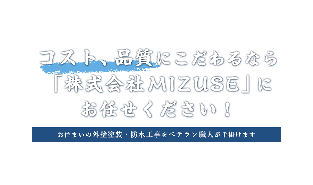 コスト、品質にこだわるなら「株式会社MIZUSE」にお任せください！お住まいの外壁塗装・防水工事をベテラン職人が手掛けます